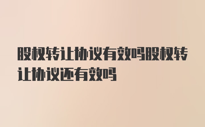 股权转让协议有效吗股权转让协议还有效吗