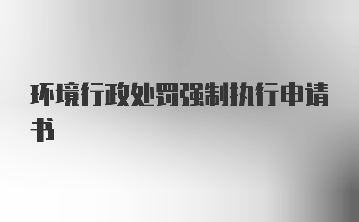 环境行政处罚强制执行申请书