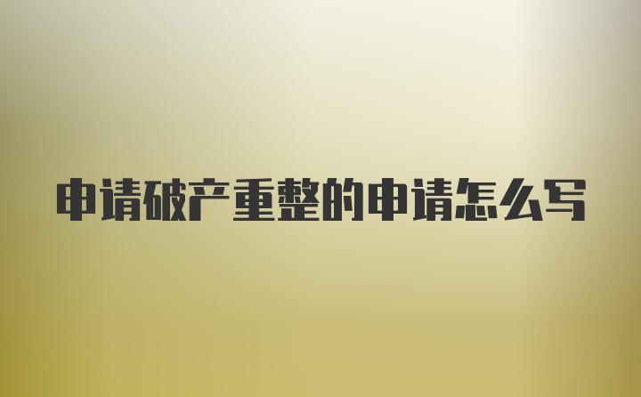 申请破产重整的申请怎么写