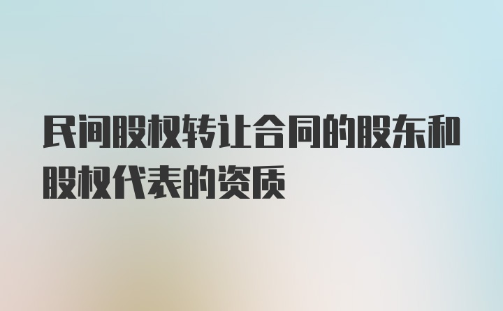 民间股权转让合同的股东和股权代表的资质