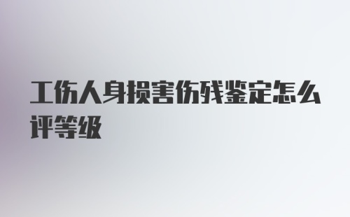 工伤人身损害伤残鉴定怎么评等级