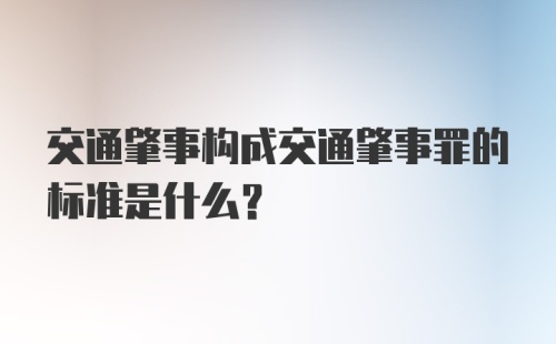 交通肇事构成交通肇事罪的标准是什么？