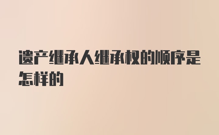 遗产继承人继承权的顺序是怎样的