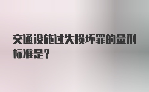 交通设施过失损坏罪的量刑标准是？