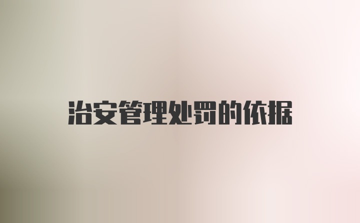 治安管理处罚的依据