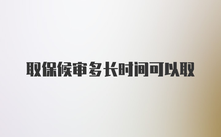 取保候审多长时间可以取