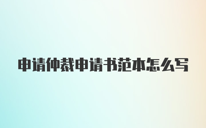 申请仲裁申请书范本怎么写