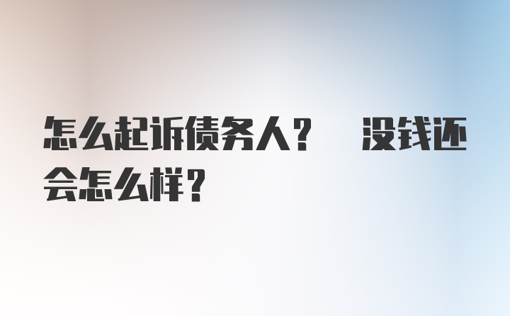 怎么起诉债务人? 没钱还会怎么样?