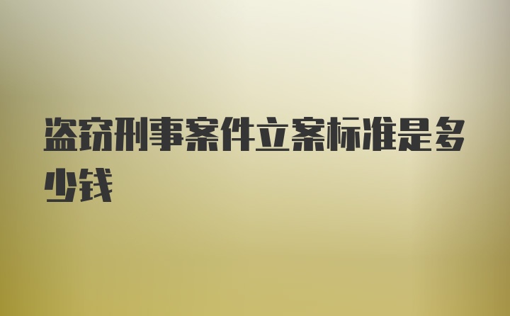 盗窃刑事案件立案标准是多少钱