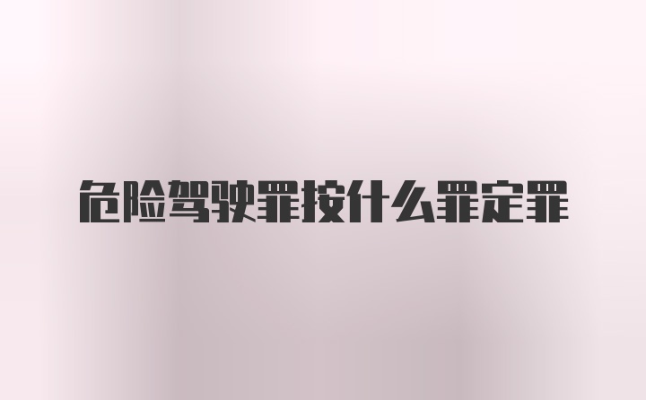 危险驾驶罪按什么罪定罪