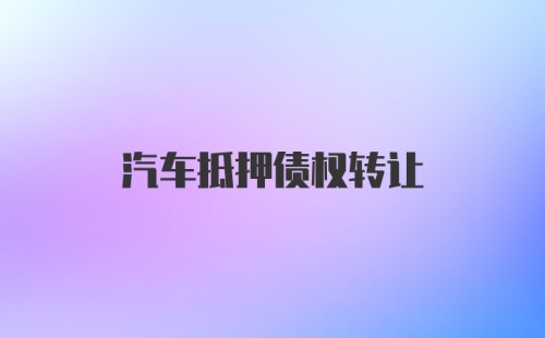 汽车抵押债权转让