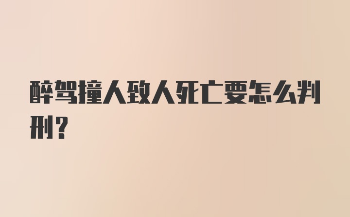 醉驾撞人致人死亡要怎么判刑？