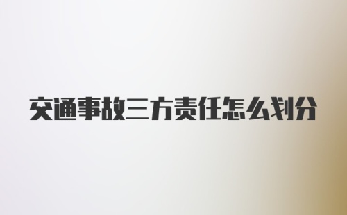 交通事故三方责任怎么划分