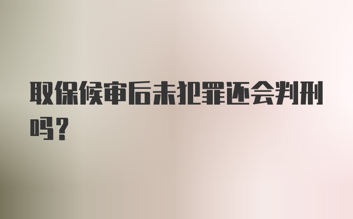 取保候审后未犯罪还会判刑吗？