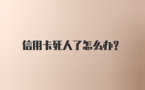 信用卡死人了怎么办?