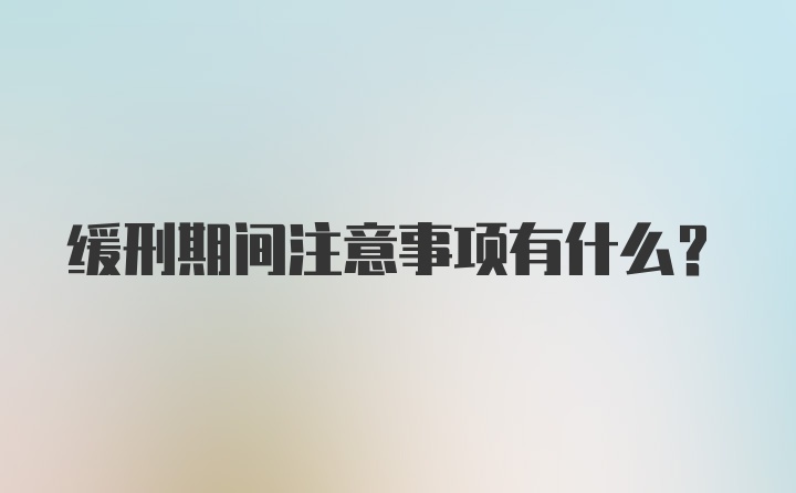 缓刑期间注意事项有什么？