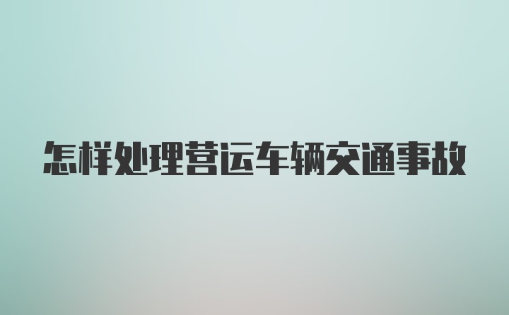 怎样处理营运车辆交通事故