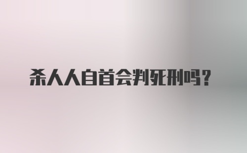 杀人人自首会判死刑吗?