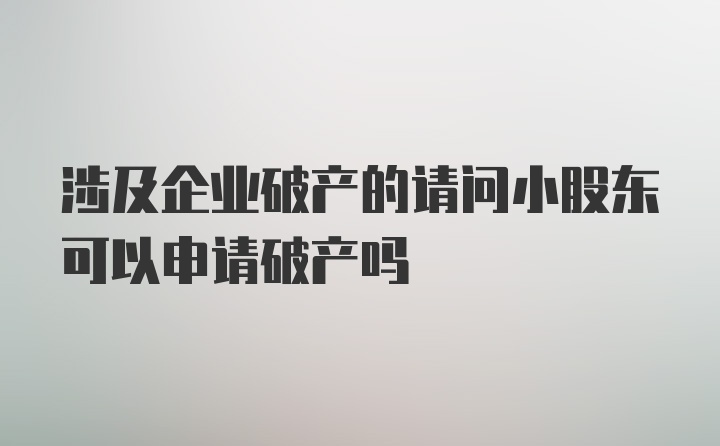 涉及企业破产的请问小股东可以申请破产吗