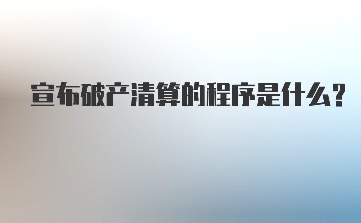 宣布破产清算的程序是什么？