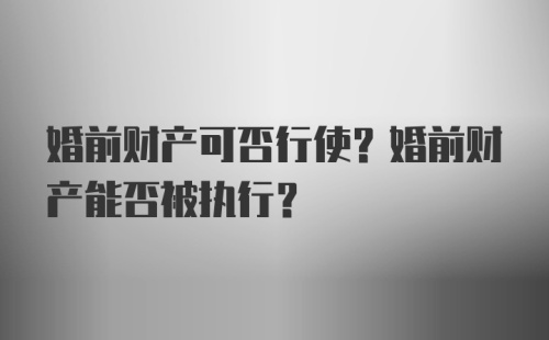 婚前财产可否行使？婚前财产能否被执行？