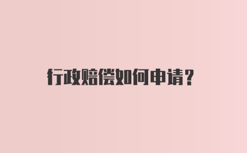 行政赔偿如何申请？