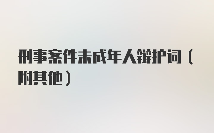 刑事案件未成年人辩护词（附其他）