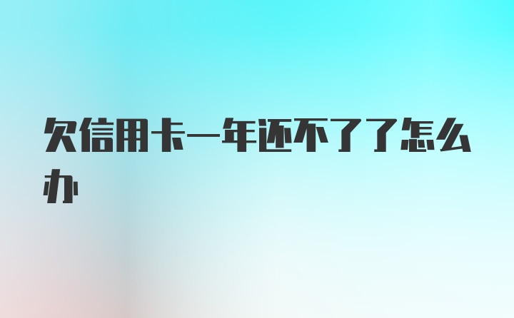 欠信用卡一年还不了了怎么办