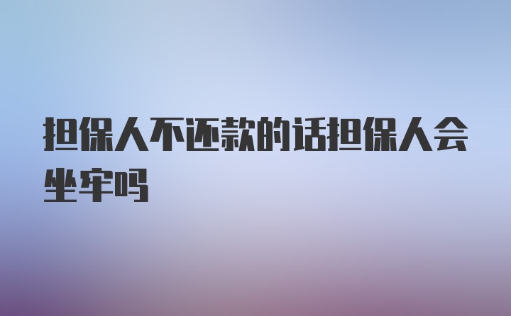 担保人不还款的话担保人会坐牢吗