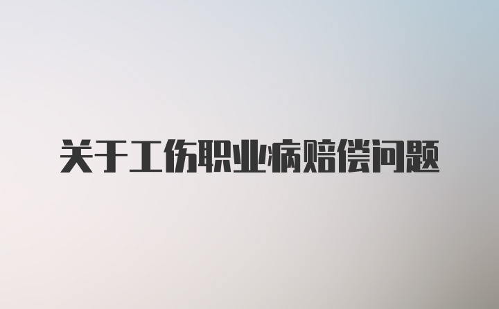 关于工伤职业病赔偿问题