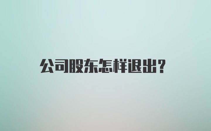 公司股东怎样退出？