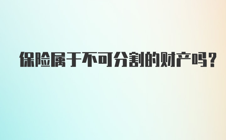 保险属于不可分割的财产吗？