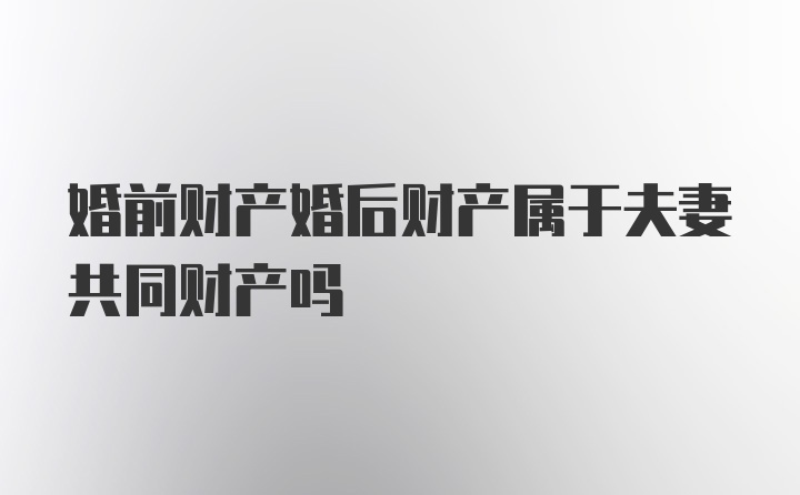 婚前财产婚后财产属于夫妻共同财产吗