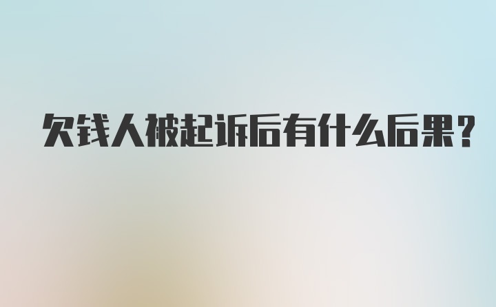 欠钱人被起诉后有什么后果？