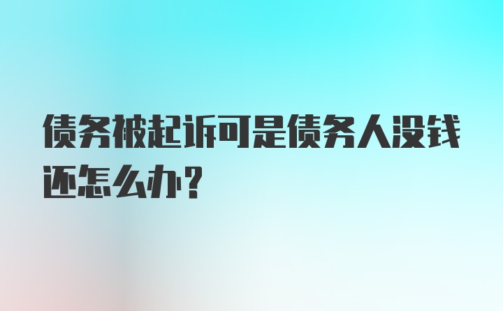 债务被起诉可是债务人没钱还怎么办？