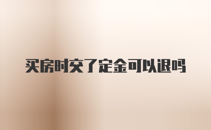 买房时交了定金可以退吗