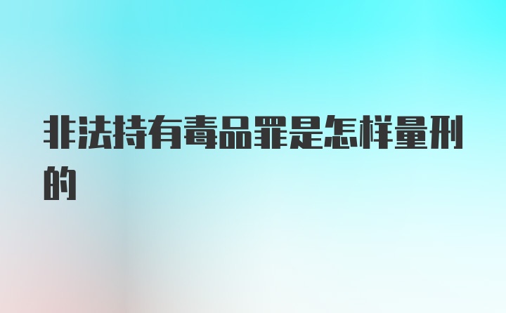 非法持有毒品罪是怎样量刑的