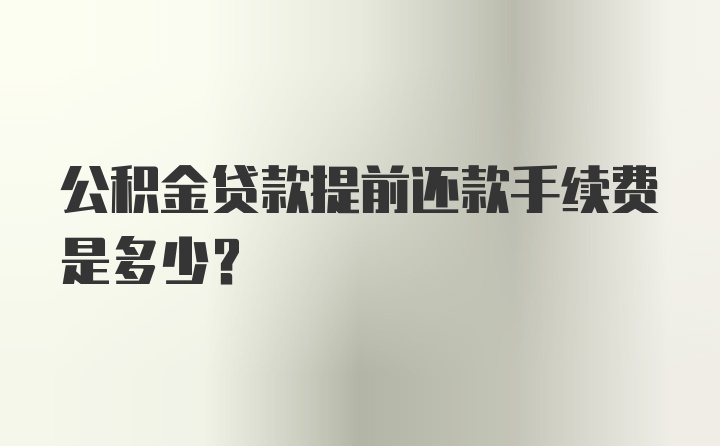 公积金贷款提前还款手续费是多少？