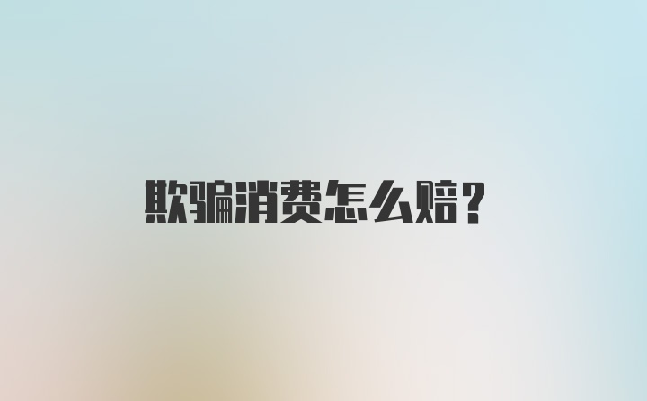 欺骗消费怎么赔？