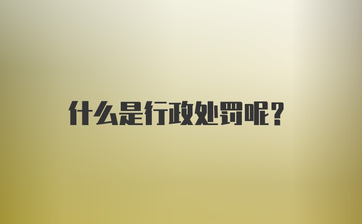 什么是行政处罚呢？