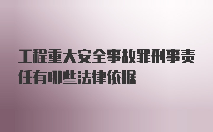 工程重大安全事故罪刑事责任有哪些法律依据