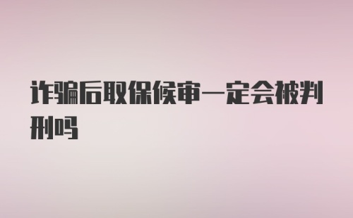 诈骗后取保候审一定会被判刑吗