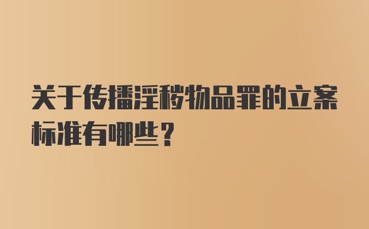 关于传播淫秽物品罪的立案标准有哪些？