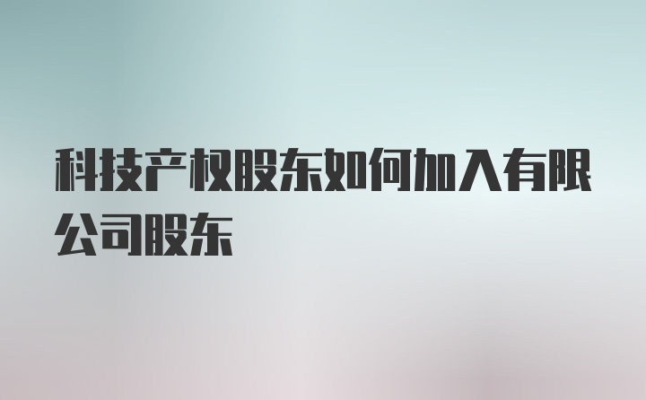 科技产权股东如何加入有限公司股东