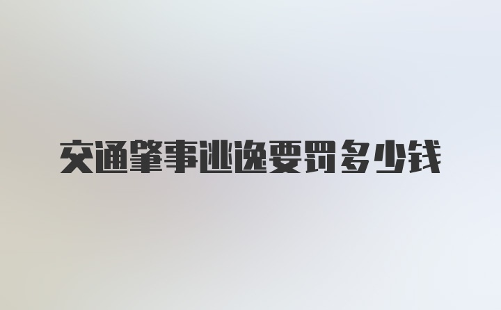 交通肇事逃逸要罚多少钱