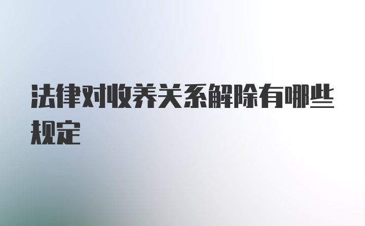 法律对收养关系解除有哪些规定