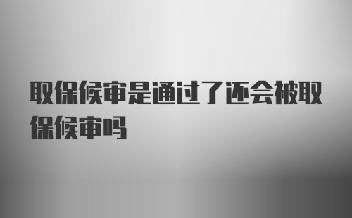 取保候审是通过了还会被取保候审吗