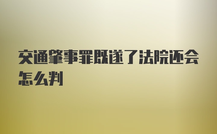 交通肇事罪既遂了法院还会怎么判