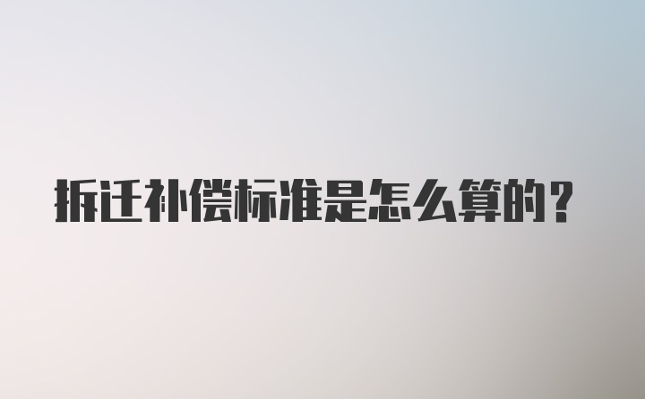 拆迁补偿标准是怎么算的？