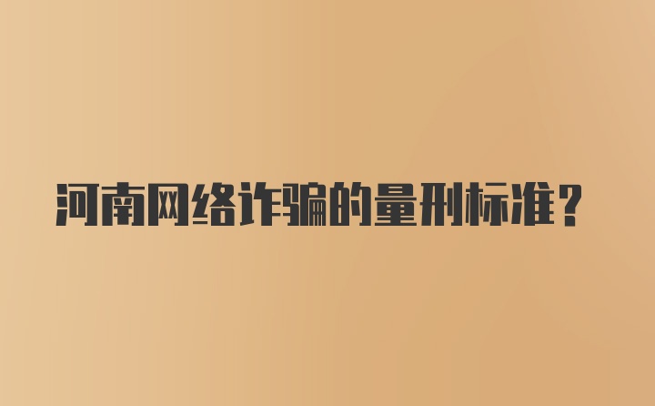 河南网络诈骗的量刑标准？